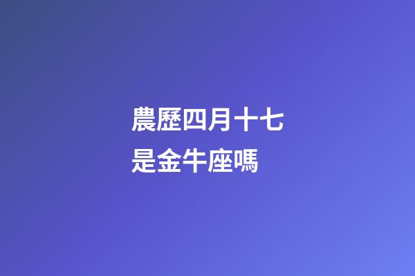 農歷四月十七是金牛座嗎-第1張-星座運勢-玄機派