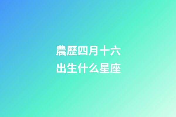 農歷四月十六出生什么星座-第1張-星座運勢-玄機派