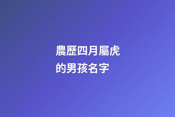 農歷四月屬虎的男孩名字(農歷四月屬虎的男孩名字怎么取)-第1張-男孩起名-玄機派
