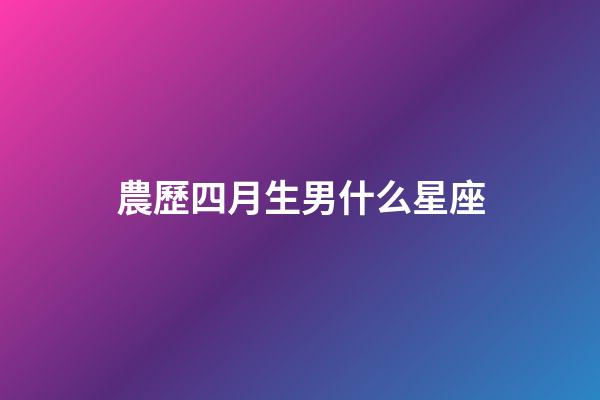 農歷四月生男什么星座-第1張-星座運勢-玄機派