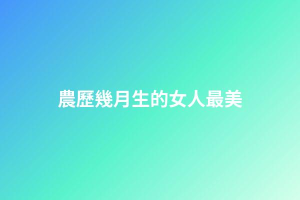 農歷幾月生的女人最美