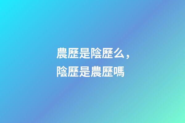 農歷是陰歷么，陰歷是農歷嗎-第1張-觀點-玄機派