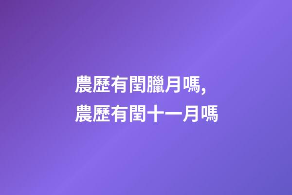 農歷有閏臘月嗎,農歷有閏十一月嗎-第1張-觀點-玄機派