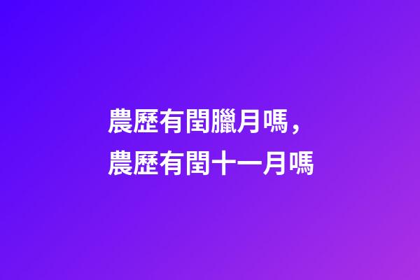 農歷有閏臘月嗎，農歷有閏十一月嗎-第1張-觀點-玄機派