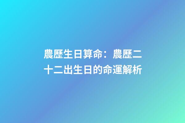 農歷生日算命：農歷二十二出生日的命運解析