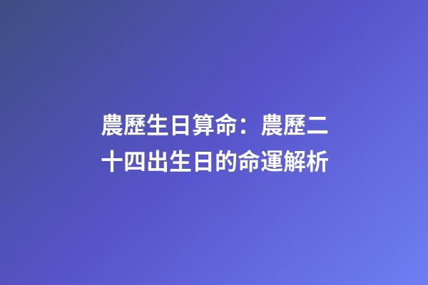 農歷生日算命：農歷二十四出生日的命運解析