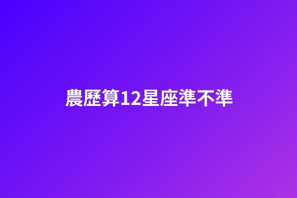 農歷算12星座準不準-第1張-星座運勢-玄機派