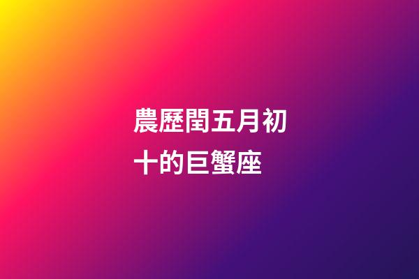 農歷閏五月初十的巨蟹座-第1張-星座運勢-玄機派