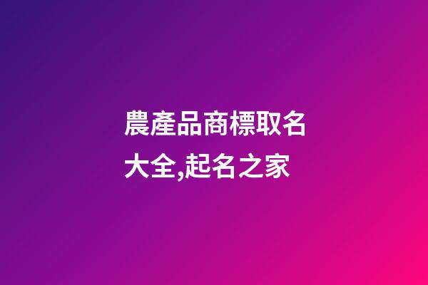 農產品商標取名大全,起名之家-第1張-商標起名-玄機派