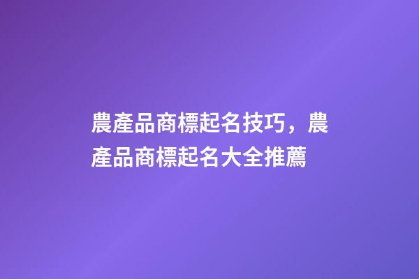 農產品商標起名技巧，農產品商標起名大全推薦