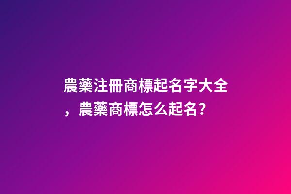 農藥注冊商標起名字大全，農藥商標怎么起名？-第1張-商標起名-玄機派