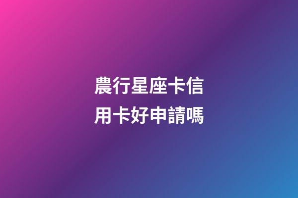 農行星座卡信用卡好申請嗎
