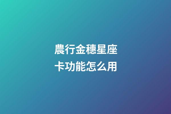 農行金穗星座卡功能怎么用-第1張-星座運勢-玄機派