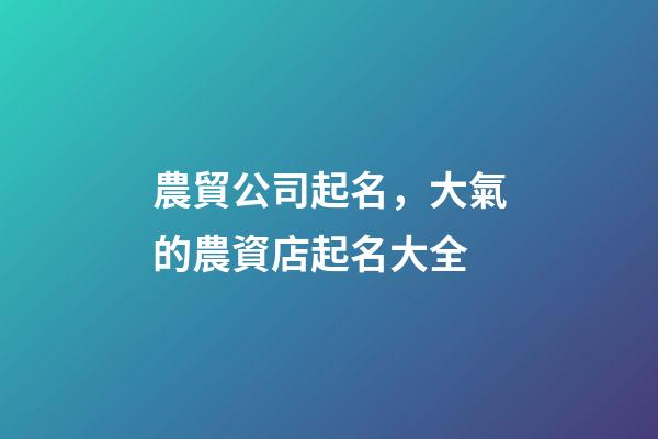 農貿公司起名，大氣的農資店起名大全-第1張-公司起名-玄機派