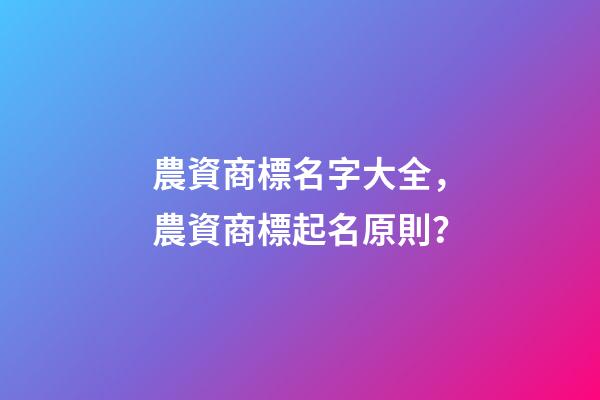 農資商標名字大全，農資商標起名原則？