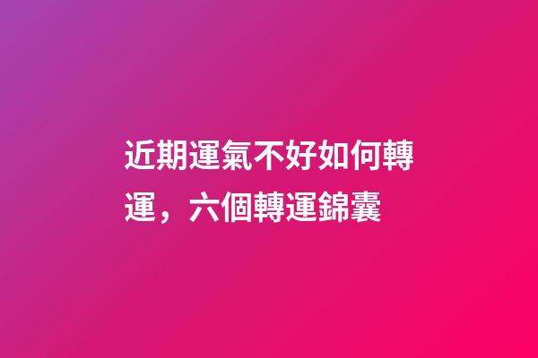 近期運氣不好如何轉運，六個轉運錦囊