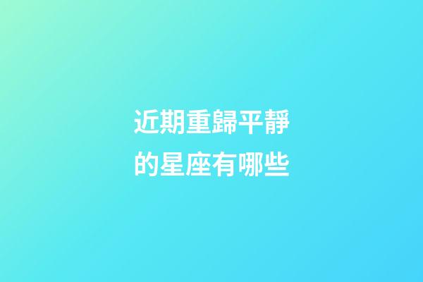 近期重歸平靜的星座有哪些-第1張-星座運(yùn)勢(shì)-玄機(jī)派