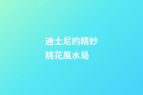 迪士尼的精妙桃花風水局