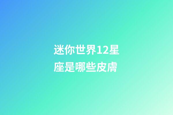 迷你世界12星座是哪些皮膚-第1張-星座運勢-玄機派