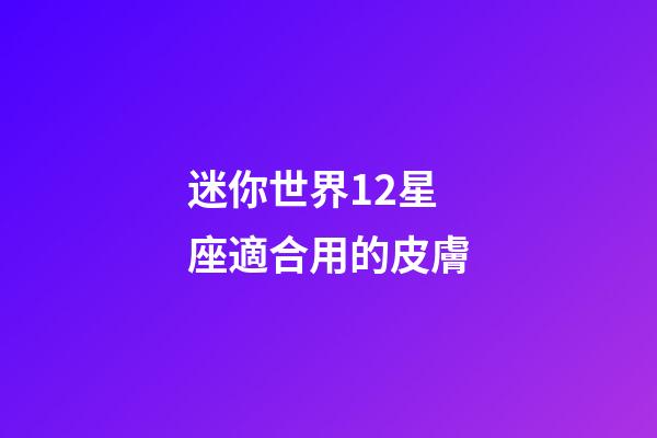 迷你世界12星座適合用的皮膚-第1張-星座運勢-玄機派
