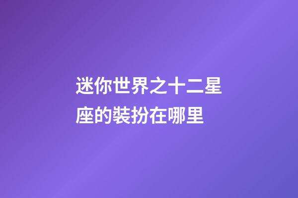 迷你世界之十二星座的裝扮在哪里-第1張-星座運勢-玄機派