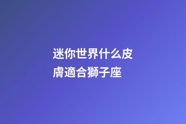 迷你世界什么皮膚適合獅子座-第1張-星座運勢-玄機派