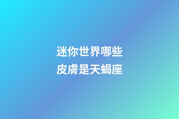 迷你世界哪些皮膚是天蝎座-第1張-星座運勢-玄機派