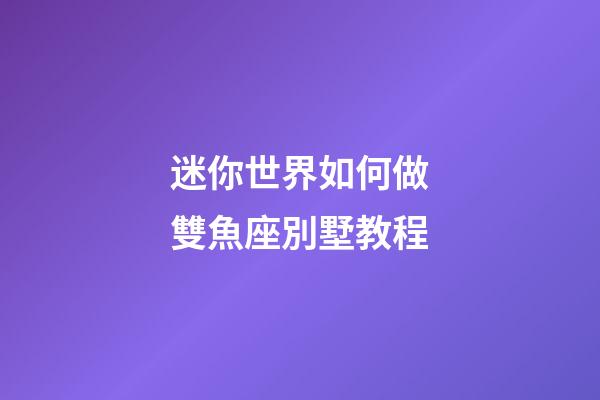 迷你世界如何做雙魚座別墅教程-第1張-星座運(yùn)勢(shì)-玄機(jī)派