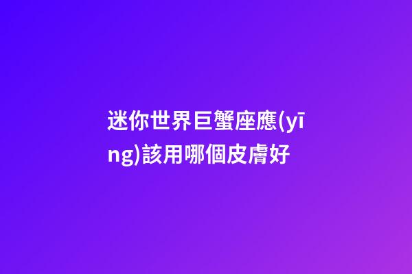 迷你世界巨蟹座應(yīng)該用哪個皮膚好-第1張-星座運(yùn)勢-玄機(jī)派