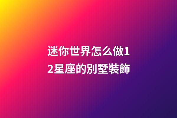 迷你世界怎么做12星座的別墅裝飾-第1張-星座運勢-玄機派