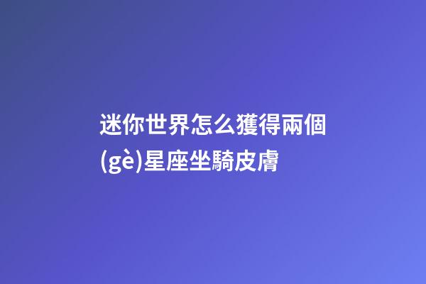 迷你世界怎么獲得兩個(gè)星座坐騎皮膚-第1張-星座運(yùn)勢(shì)-玄機(jī)派