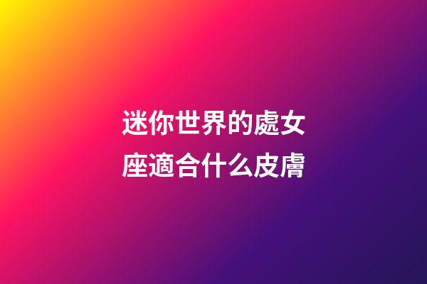 迷你世界的處女座適合什么皮膚-第1張-星座運勢-玄機派