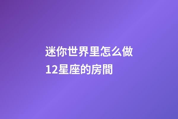 迷你世界里怎么做12星座的房間-第1張-星座運勢-玄機派