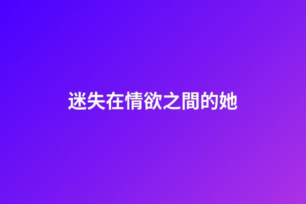 迷失在情欲之間的她