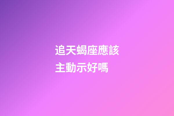 追天蝎座應該主動示好嗎-第1張-星座運勢-玄機派