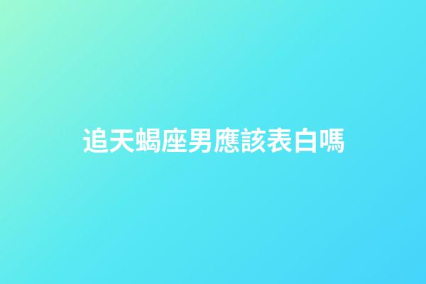 追天蝎座男應該表白嗎-第1張-星座運勢-玄機派