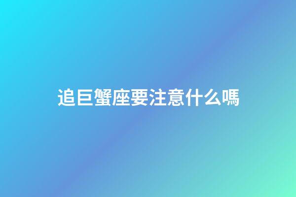 追巨蟹座要注意什么嗎-第1張-星座運勢-玄機派