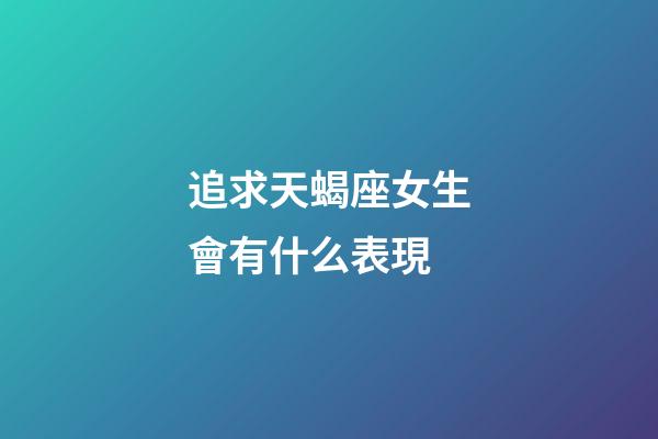 追求天蝎座女生會有什么表現-第1張-星座運勢-玄機派