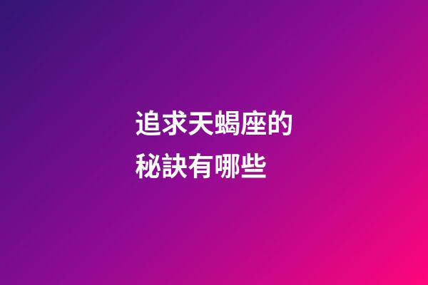 追求天蝎座的秘訣有哪些-第1張-星座運勢-玄機派