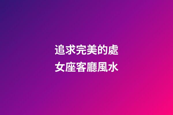 追求完美的處女座客廳風水