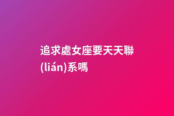 追求處女座要天天聯(lián)系嗎-第1張-星座運(yùn)勢(shì)-玄機(jī)派
