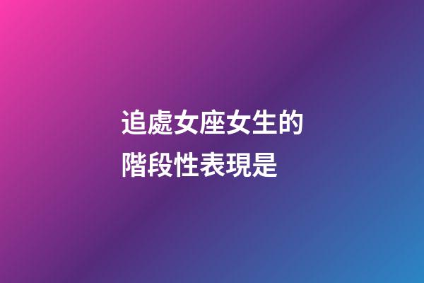 追處女座女生的階段性表現是-第1張-星座運勢-玄機派