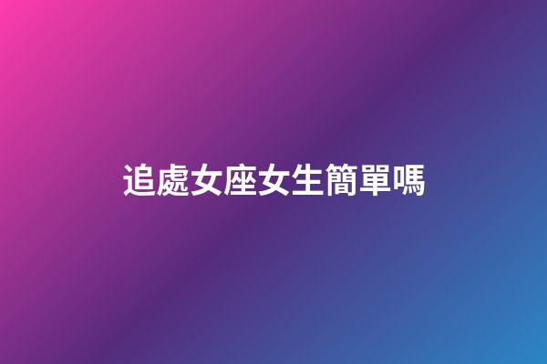 追處女座女生簡單嗎-第1張-星座運勢-玄機派