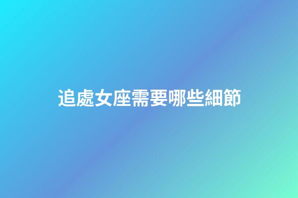追處女座需要哪些細節-第1張-星座運勢-玄機派