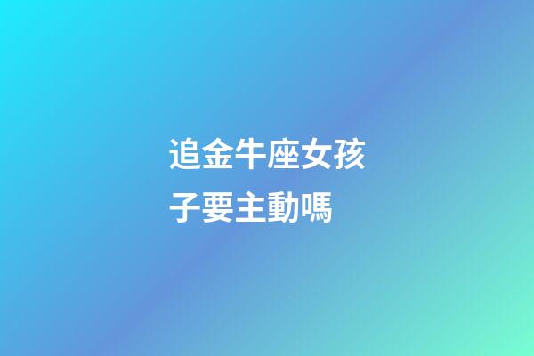 追金牛座女孩子要主動嗎-第1張-星座運勢-玄機派