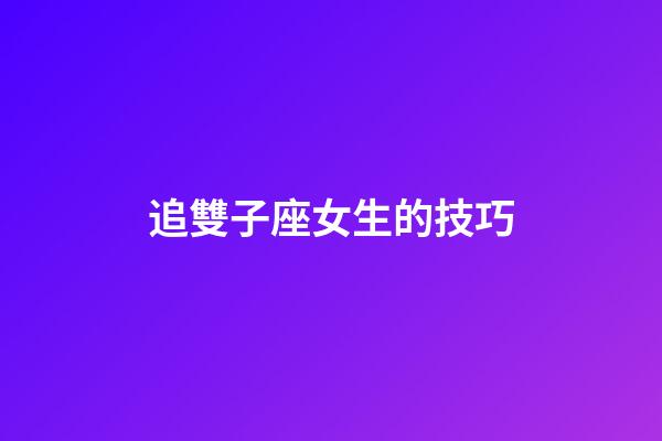 追雙子座女生的技巧（征服雙子女最直接辦法）-第1張-星座運勢-玄機派
