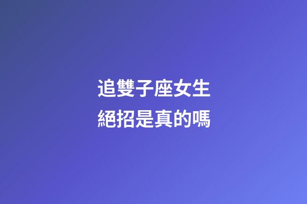 追雙子座女生絕招是真的嗎-第1張-星座運勢-玄機派