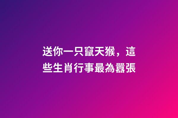 送你一只竄天猴，這些生肖行事最為囂張