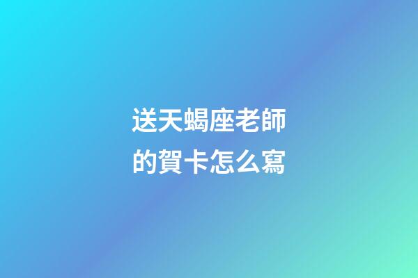送天蝎座老師的賀卡怎么寫-第1張-星座運勢-玄機派