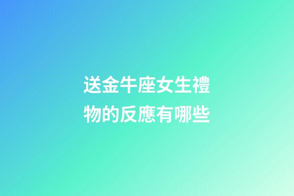 送金牛座女生禮物的反應有哪些-第1張-星座運勢-玄機派